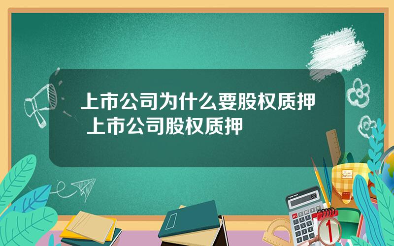 上市公司为什么要股权质押 上市公司股权质押